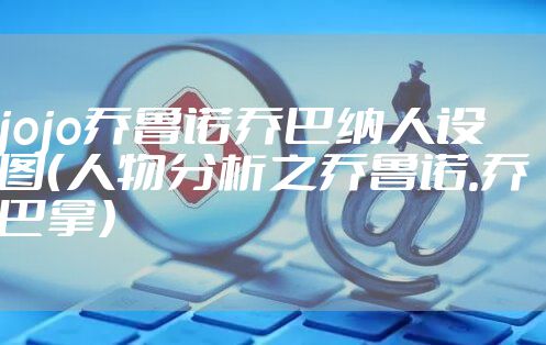 jojo乔鲁诺乔巴纳人设图（人物分析之乔鲁诺.乔巴拿）