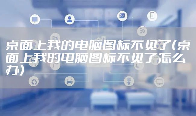 桌面上我的电脑图标不见了（桌面上我的电脑图标不见了怎么办）