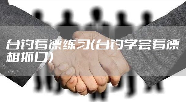 台钓看漂练习（台钓学会看漂相抓口）