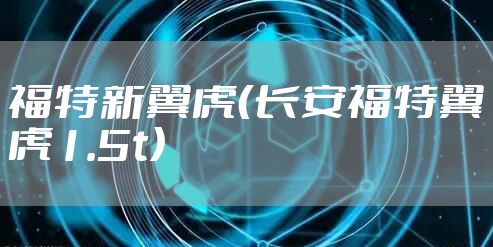 福特新翼虎（长安福特翼虎1.5t）