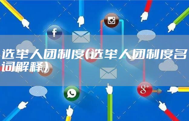 选举人团制度（选举人团制度名词解释）