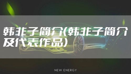 韩非子简介（韩非子简介及代表作品）