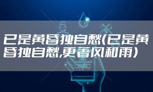 已是黄昏独自愁（已是黄昏独自愁,更著风和雨）