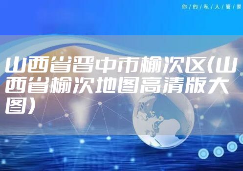 山西省晋中市榆次区（山西省榆次地图高清版大图）