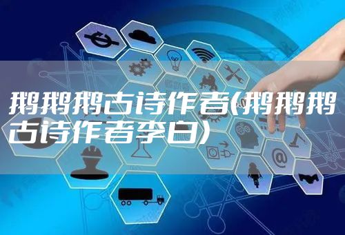 鹅鹅鹅古诗作者（鹅鹅鹅古诗作者李白）