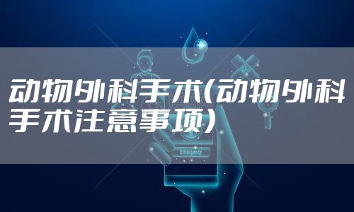 动物外科手术（动物外科手术注意事项）