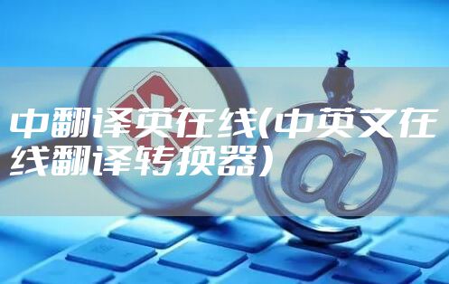 中翻译英在线（中英文在线翻译转换器）