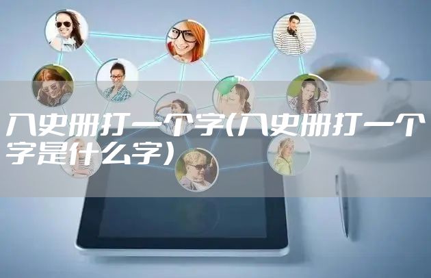 入史册打一个字（入史册打一个字是什么字）