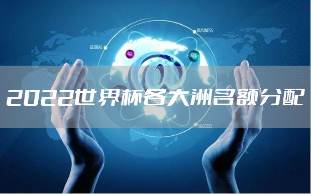 2022世界杯各大洲名额分配