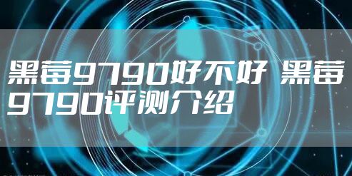 黑莓9790好不好  黑莓9790评测介绍