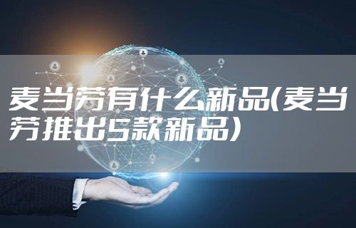 麦当劳有什么新品（麦当劳推出5款新品）