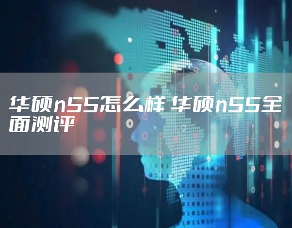 华硕n55怎么样 华硕n55全面测评