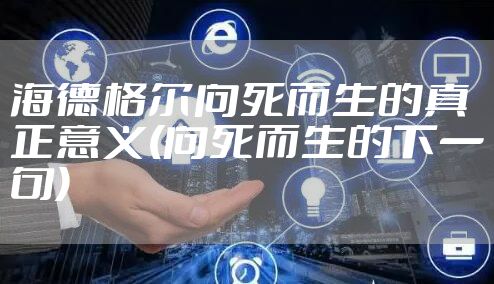 海德格尔向死而生的真正意义(向死而生的下一句)