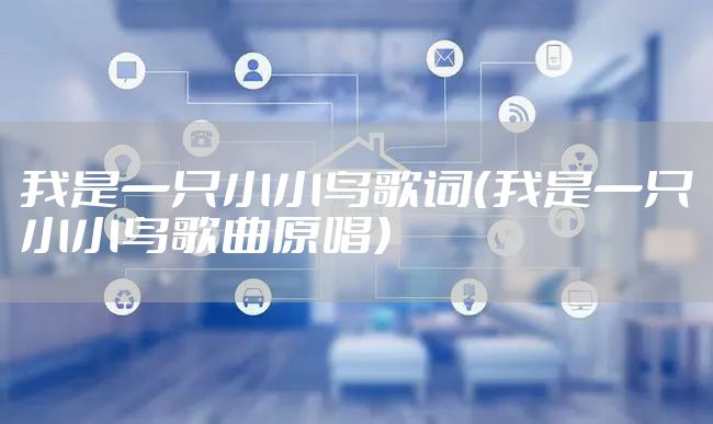 我是一只小小鸟歌词（我是一只小小鸟歌曲原唱）