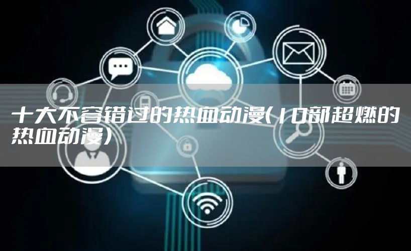 十大不容错过的热血动漫（10部超燃的热血动漫）
