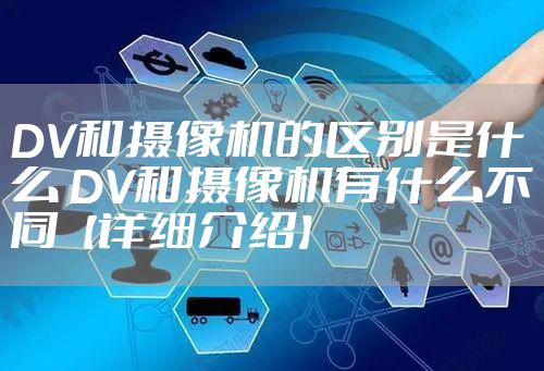 DV和摄像机的区别是什么 DV和摄像机有什么不同【详细介绍】