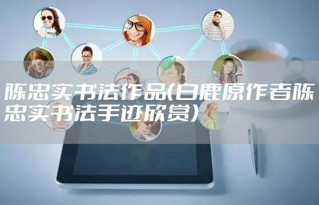 陈忠实书法作品（白鹿原作者陈忠实书法手迹欣赏）