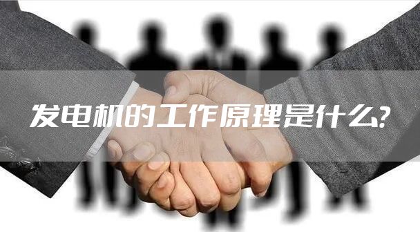 发电机的工作原理是什么？
