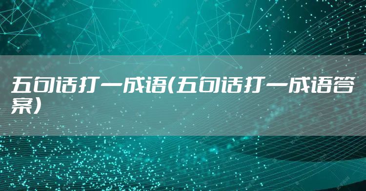 五句话打一成语（五句话打一成语答案）
