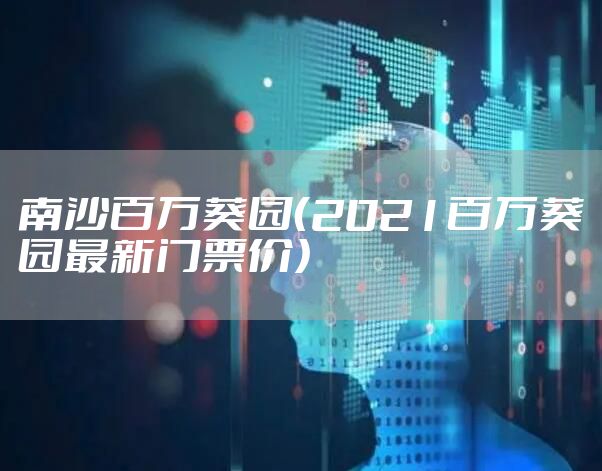 南沙百万葵园（2021百万葵园最新门票价）