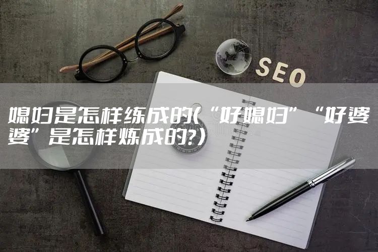 媳妇是怎样练成的（“好媳妇”“好婆婆”是怎样炼成的？）