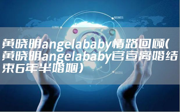 黄晓明angelababy情路回顾（黄晓明angelababy官宣离婚结束6年半婚姻）