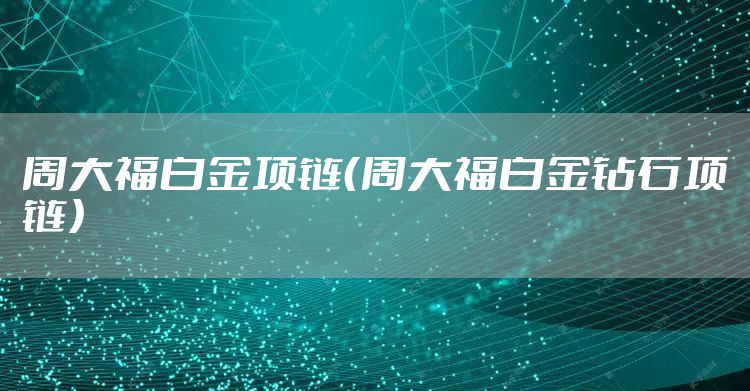 周大福白金项链（周大福白金钻石项链）