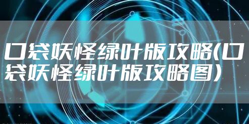 口袋妖怪绿叶版攻略（口袋妖怪绿叶版攻略图）