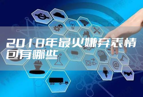 2018年最火嫌弃表情包有哪些