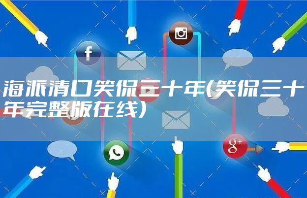 海派清口笑侃三十年（笑侃三十年完整版在线）