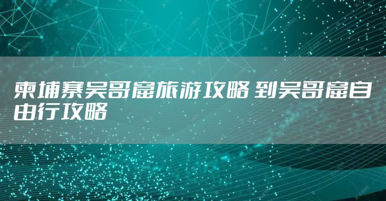 柬埔寨吴哥窟旅游攻略 到吴哥窟自由行攻略