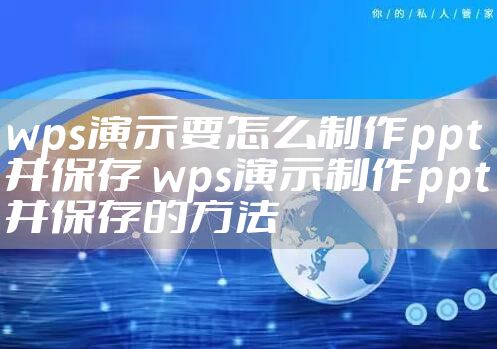 wps演示要怎么制作ppt并保存 wps演示制作ppt并保存的方法