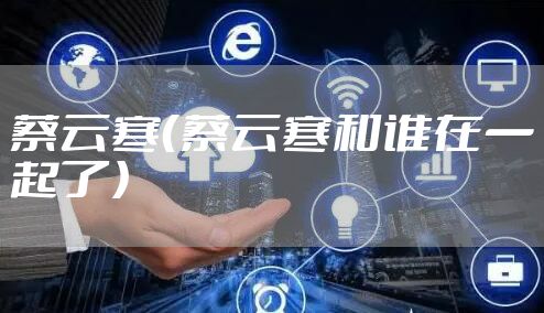 蔡云寒（蔡云寒和谁在一起了）