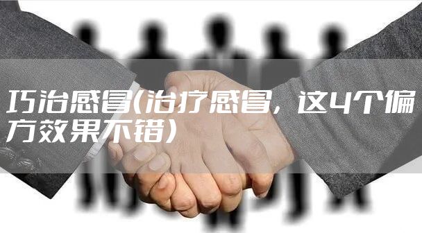 巧治感冒（治疗感冒，这4个偏方效果不错）