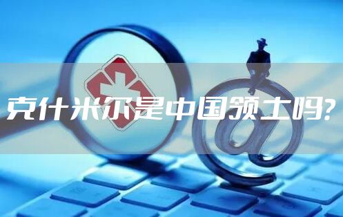 克什米尔是中国领土吗？