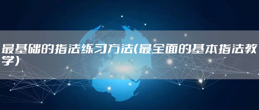 最基础的指法练习方法（最全面的基本指法教学）