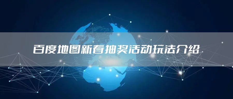 百度地图新春抽奖活动玩法介绍