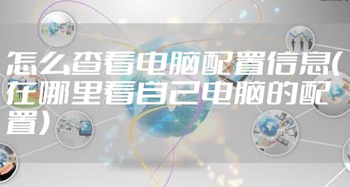 怎么查看电脑配置信息（在哪里看自己电脑的配置）