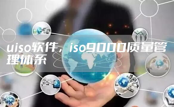 uiso软件，iso9000质量管理体系