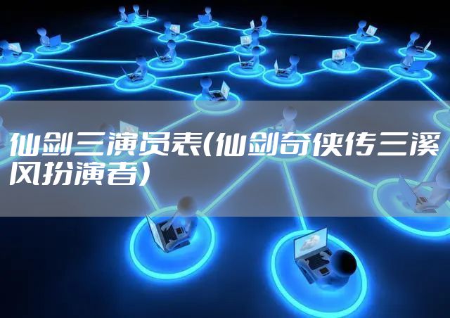 仙剑三演员表（仙剑奇侠传三溪风扮演者）