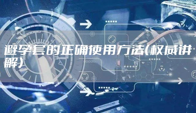 避孕套的正确使用方法（权威讲解）