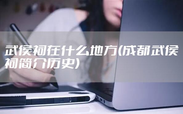 武侯祠在什么地方(成都武侯祠简介历史)