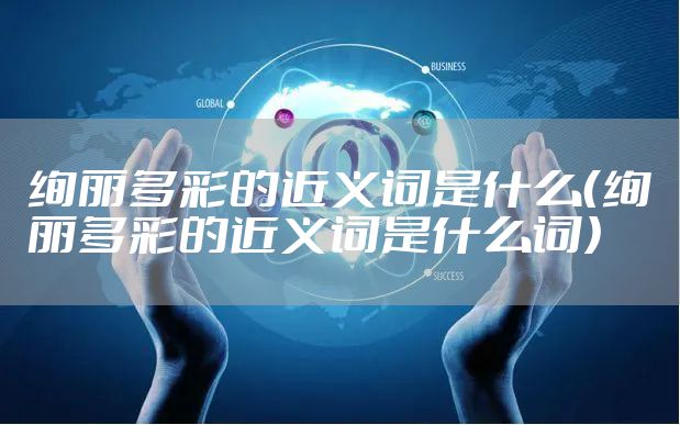 绚丽多彩的近义词是什么（绚丽多彩的近义词是什么词）