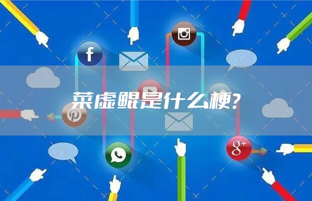 菜虚鲲是什么梗？