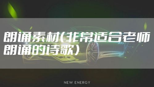 朗诵素材（非常适合老师朗诵的诗歌）