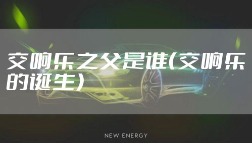 交响乐之父是谁（交响乐的诞生）