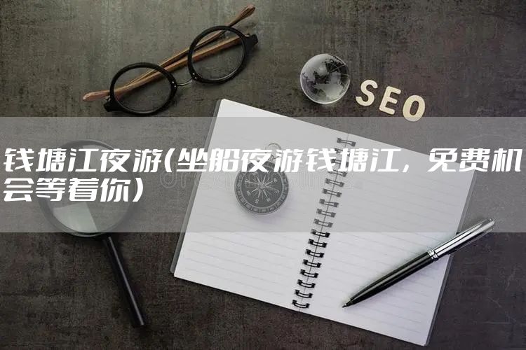 钱塘江夜游（坐船夜游钱塘江，免费机会等着你）