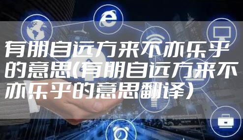 有朋自远方来不亦乐乎的意思（有朋自远方来不亦乐乎的意思翻译）