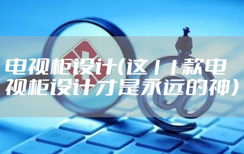 电视柜设计（这11款电视柜设计才是永远的神）