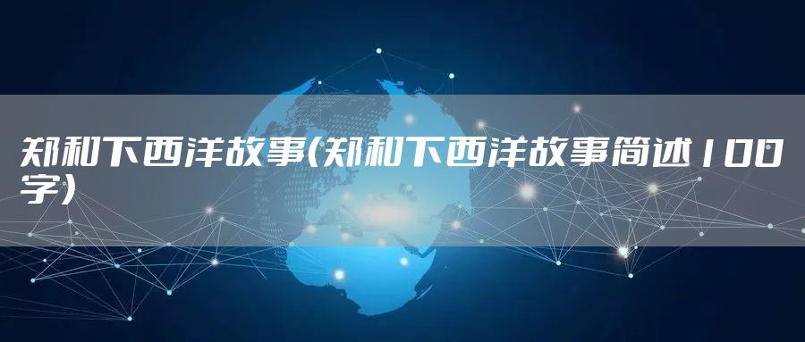 郑和下西洋故事（郑和下西洋故事简述100字）